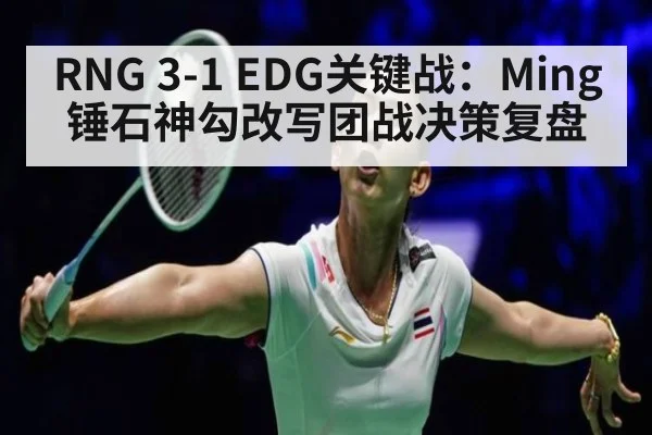 RNG 3-1 EDG关键战：Ming锤石神勾改写团战决策复盘