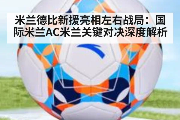 米兰德比新援亮相左右战局：国际米兰AC米兰关键对决深度解析