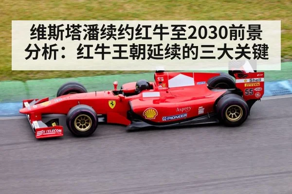 维斯塔潘续约红牛至2030前景分析：红牛王朝延续的三大关键