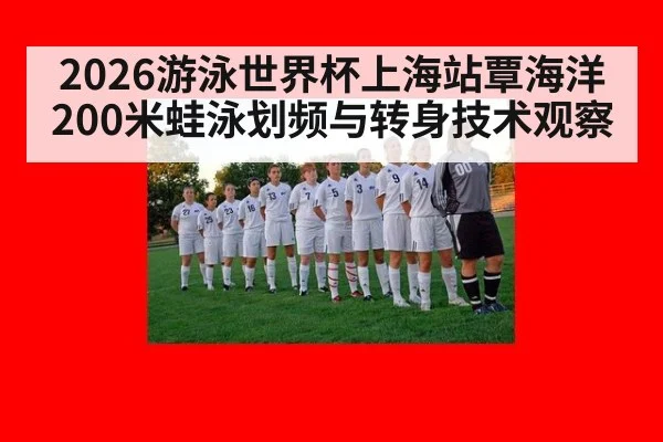 2026游泳世界杯上海站覃海洋200米蛙泳划频与转身技术观察